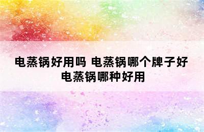 电蒸锅好用吗 电蒸锅哪个牌子好 电蒸锅哪种好用